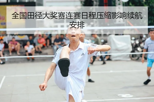 全国田径大奖赛连赛日程压缩影响续航安排 - C7 ENTERTAINMENT
